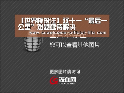 【世界杯投注】双十一“最后一公里”难题亟待解决(图1) 世界杯投注