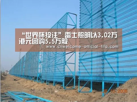 “世界杯投注”雷士照明以3.02万港元回购5.5万股(图1) 世界杯投注