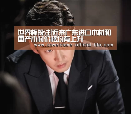 世界杯投注|近来广东进口木材和国产木材价格均有上升(图2) 世界杯投注