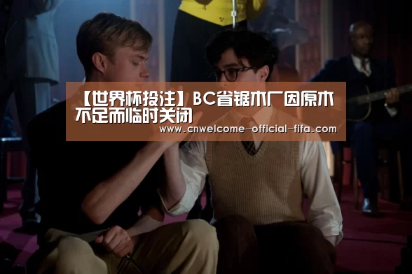 【世界杯投注】BC省锯木厂因原木不足而临时关闭(图2) 世界杯投注
