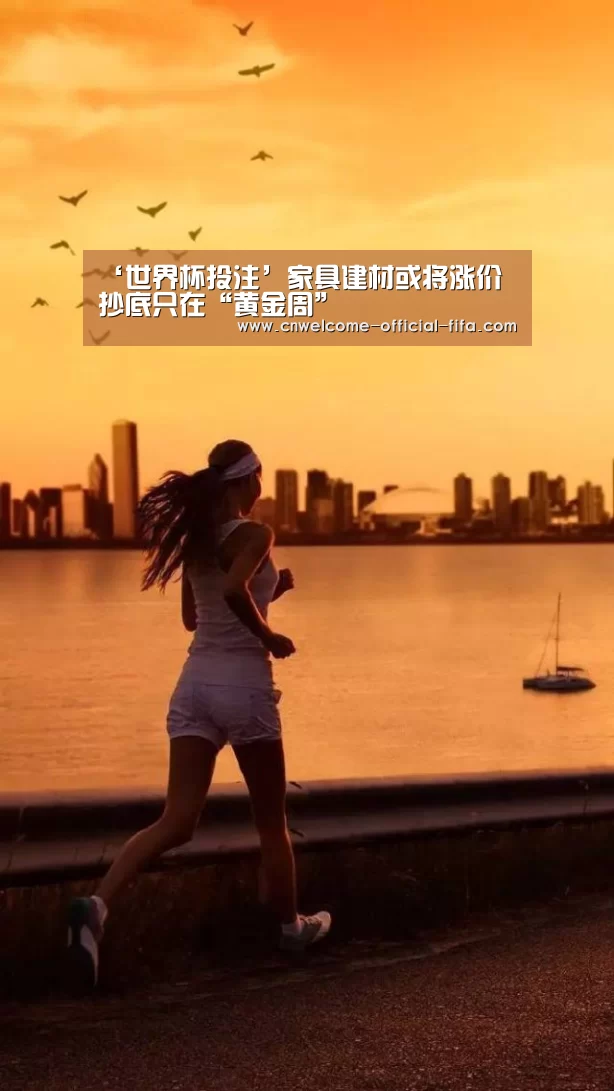 ‘世界杯投注’家具建材或将涨价 抄底只在“黄金周”(图1) 世界杯投注