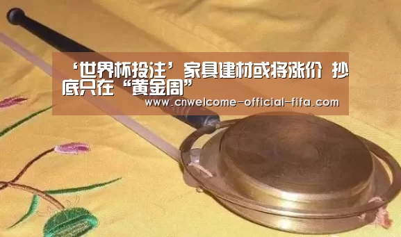 ‘世界杯投注’家具建材或将涨价 抄底只在“黄金周”(图3) 世界杯投注