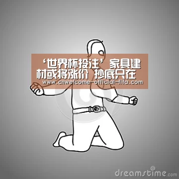 ‘世界杯投注’家具建材或将涨价 抄底只在“黄金周”(图4) 世界杯投注
