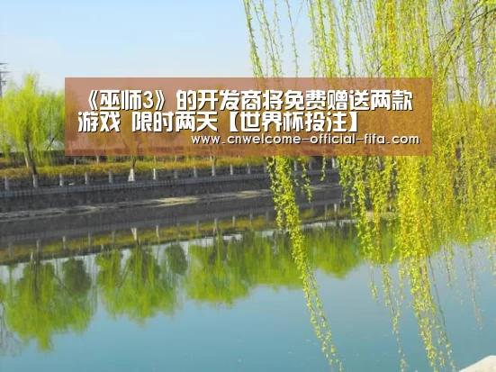 《巫师3》的开发商将免费赠送两款游戏 限时两天【世界杯投注】(图2) 世界杯投注
